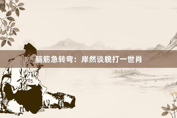 脑筋急转弯：岸然谈貌打一世肖