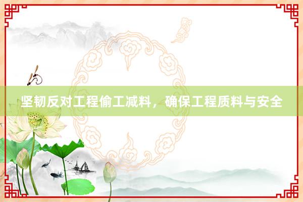 坚韧反对工程偷工减料，确保工程质料与安全
